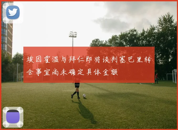 埃因霍温与拜仁即将谈判塞巴里转会事宜尚未确定具体金额