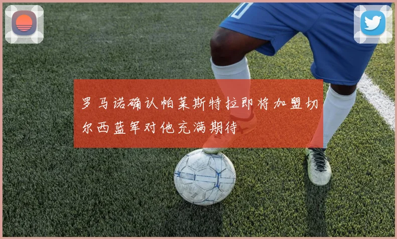 罗马诺确认帕莱斯特拉即将加盟切尔西蓝军对他充满期待