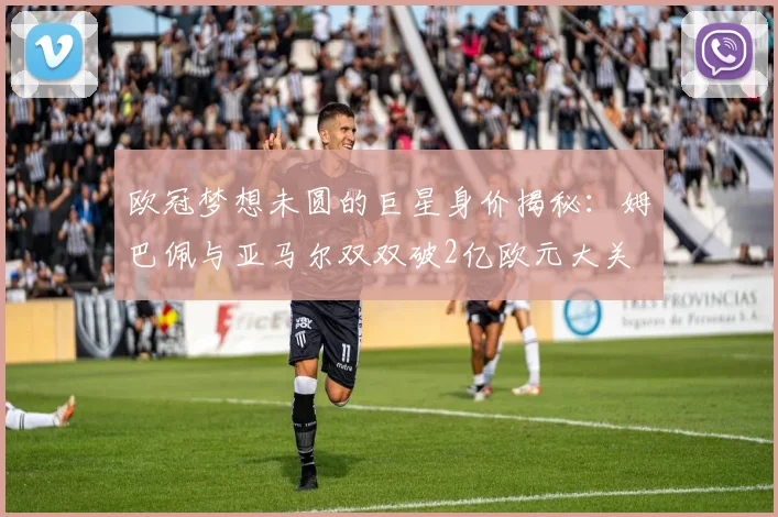 欧冠梦想未圆的巨星身价揭秘：姆巴佩与亚马尔双双破2亿欧元大关